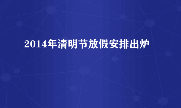 2014年清明节放假安排出炉