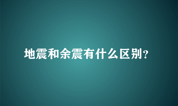 地震和余震有什么区别？