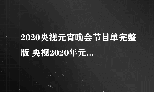 2020央视元宵晚会节目单完整版 央视2020年元宵特别节目节目单