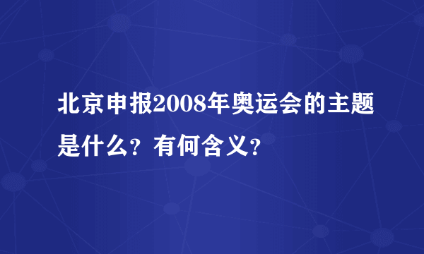 北京申报2008年奥运会的主题是什么？有何含义？