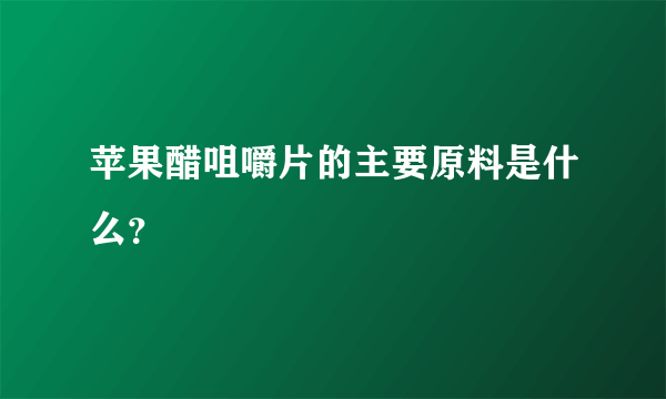 苹果醋咀嚼片的主要原料是什么？