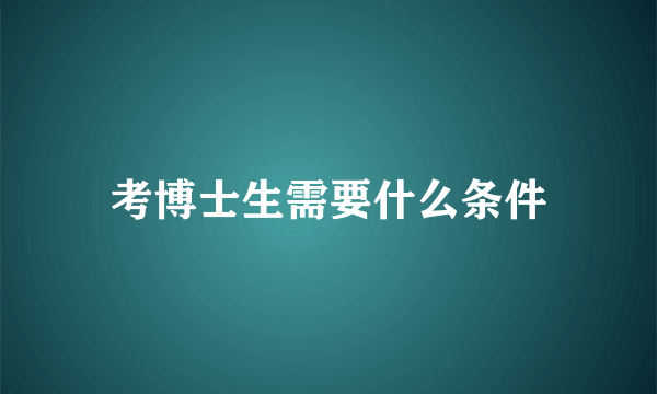 考博士生需要什么条件