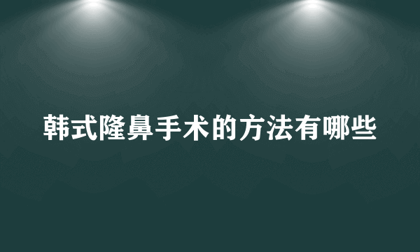 韩式隆鼻手术的方法有哪些