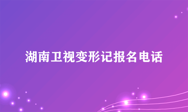 湖南卫视变形记报名电话