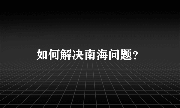 如何解决南海问题？