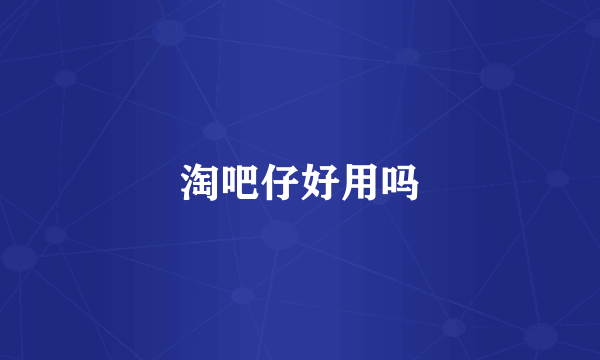 淘吧仔好用吗