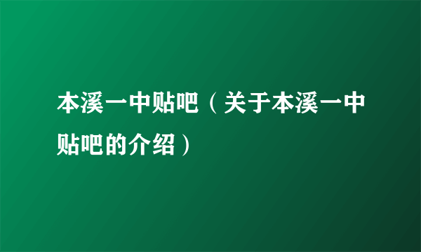 本溪一中贴吧（关于本溪一中贴吧的介绍）