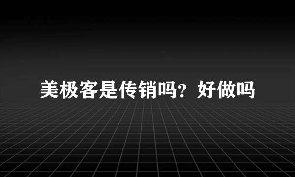 美极客是传销吗？好做吗