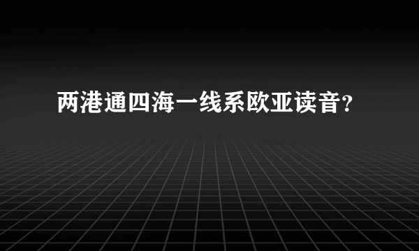 两港通四海一线系欧亚读音？