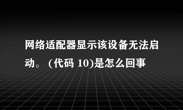 网络适配器显示该设备无法启动。 (代码 10)是怎么回事