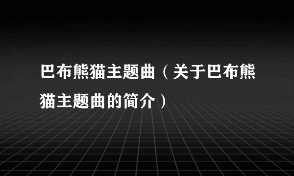 巴布熊猫主题曲（关于巴布熊猫主题曲的简介）