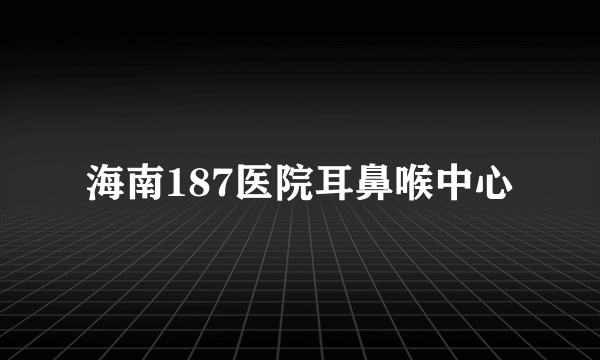 海南187医院耳鼻喉中心