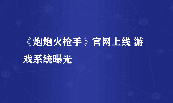 《炮炮火枪手》官网上线 游戏系统曝光