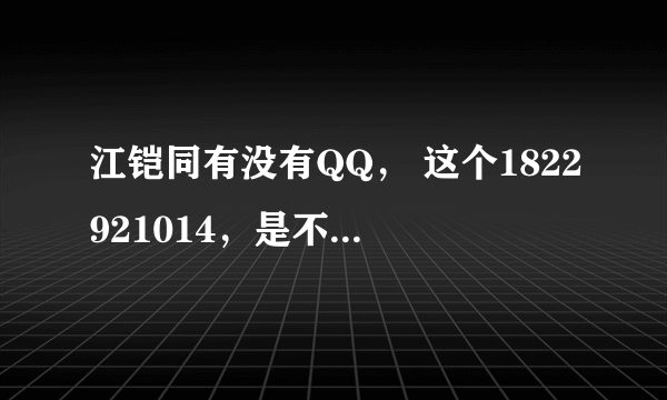 江铠同有没有QQ， 这个1822921014，是不是，大家加加看