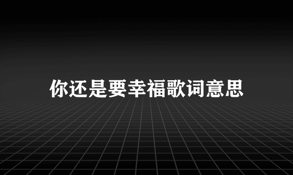 你还是要幸福歌词意思