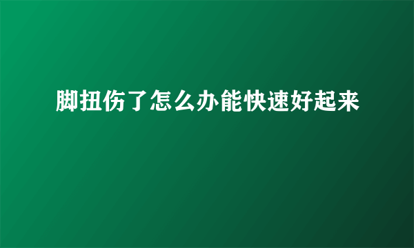 脚扭伤了怎么办能快速好起来