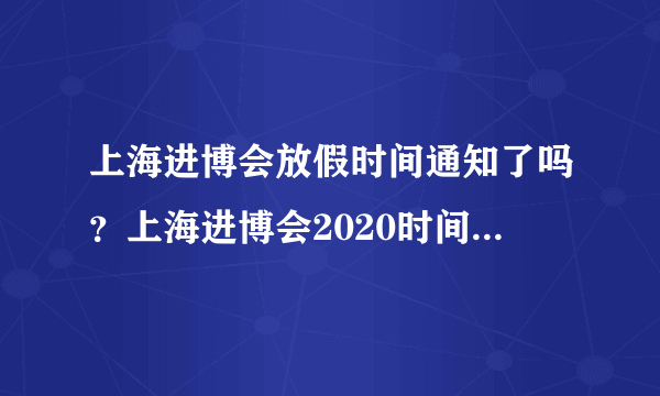 上海进博会放假时间通知了吗？上海进博会2020时间调休安排 - 飞外网