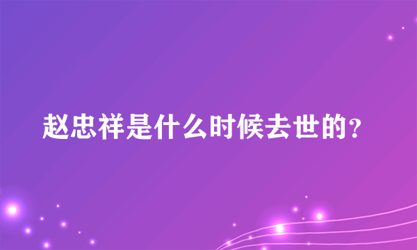 赵忠祥是什么时候去世的？