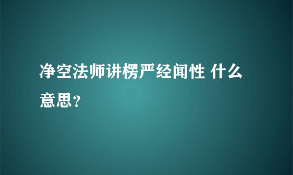 净空法师讲楞严经闻性 什么意思？