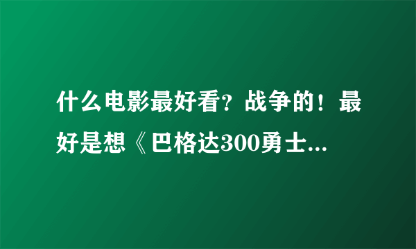 什么电影最好看？战争的！最好是想《巴格达300勇士》那样的！