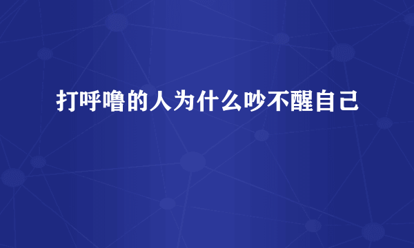 打呼噜的人为什么吵不醒自己