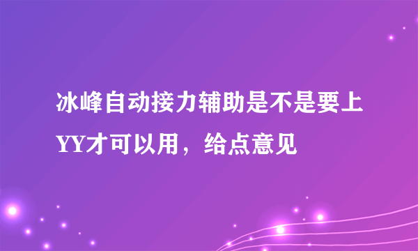 冰峰自动接力辅助是不是要上YY才可以用，给点意见