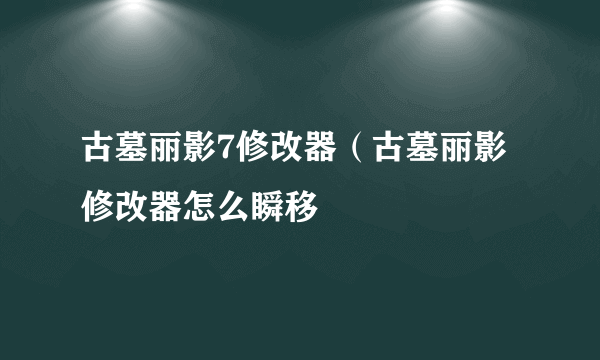 古墓丽影7修改器（古墓丽影修改器怎么瞬移