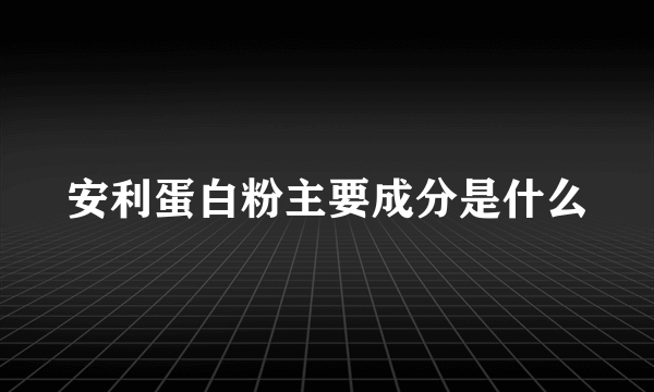 安利蛋白粉主要成分是什么