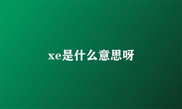 xe是什么意思呀