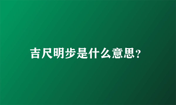 吉尺明步是什么意思？