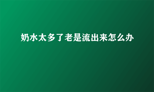 奶水太多了老是流出来怎么办