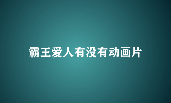 霸王爱人有没有动画片