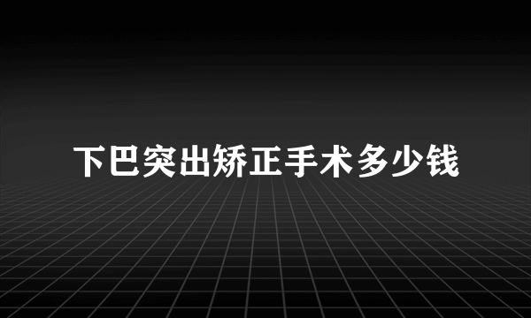 下巴突出矫正手术多少钱