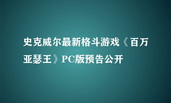 史克威尔最新格斗游戏《百万亚瑟王》PC版预告公开