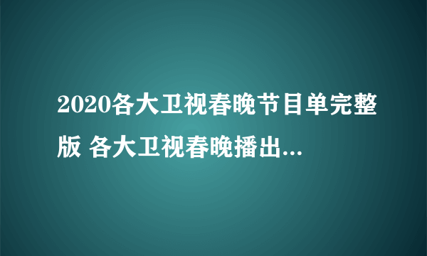 2020各大卫视春晚节目单完整版 各大卫视春晚播出时间嘉宾阵容