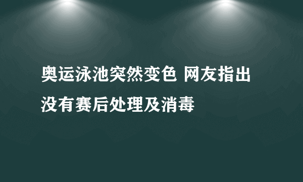 奥运泳池突然变色 网友指出没有赛后处理及消毒