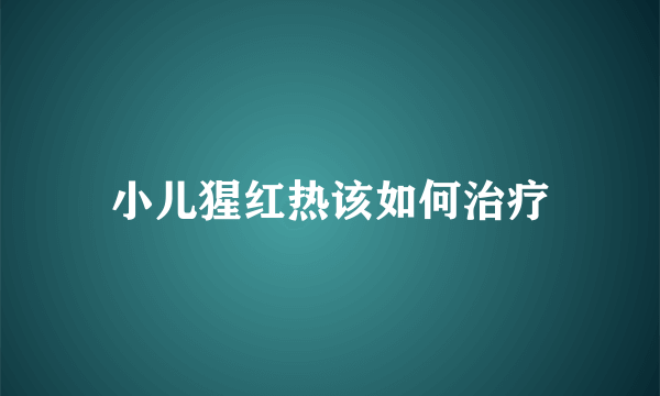 小儿猩红热该如何治疗