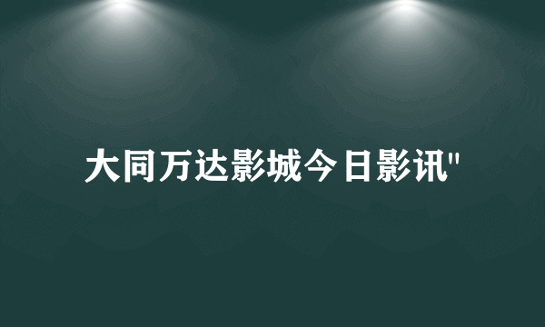 大同万达影城今日影讯