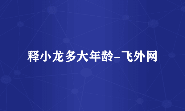 释小龙多大年龄-飞外网