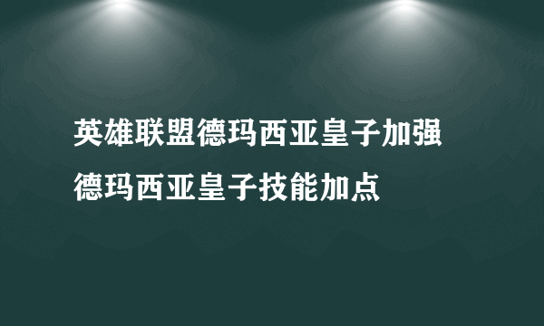 英雄联盟德玛西亚皇子加强 德玛西亚皇子技能加点