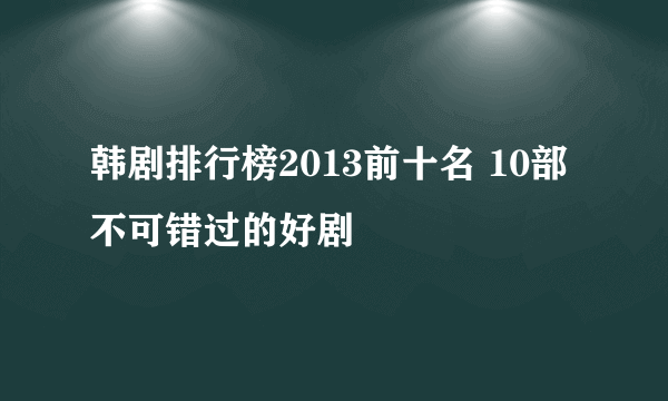 韩剧排行榜2013前十名 10部不可错过的好剧