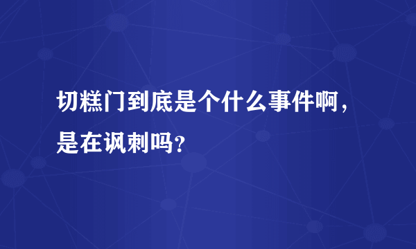 切糕门到底是个什么事件啊，是在讽刺吗？