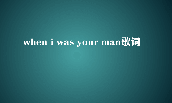 when i was your man歌词