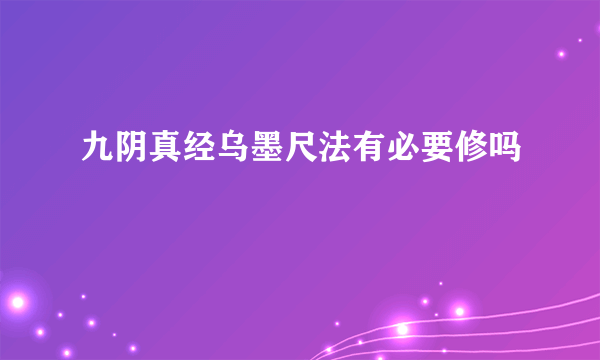 九阴真经乌墨尺法有必要修吗