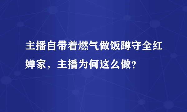 主播自带着燃气做饭蹲守全红婵家，主播为何这么做？