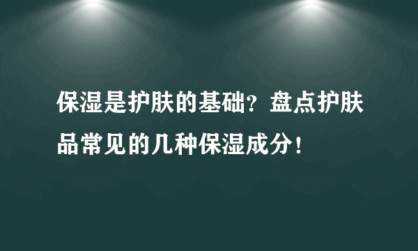 保湿是护肤的基础？盘点护肤品常见的几种保湿成分！