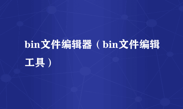 bin文件编辑器（bin文件编辑工具）