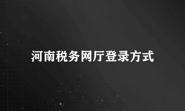 河南税务网厅登录方式