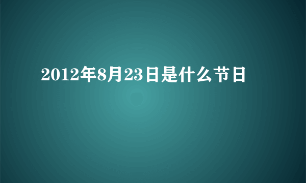 2012年8月23日是什么节日