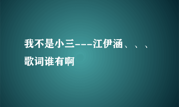 我不是小三---江伊涵、、、歌词谁有啊